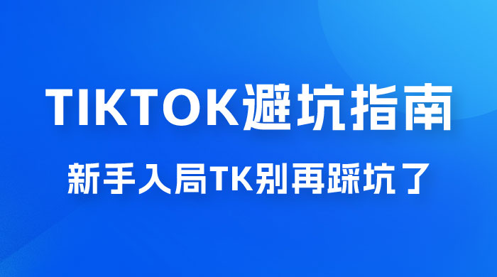 TikTok · 避坑指南，新手入局 Tk 别再踩坑了（共 10 节课）CityMate项目资源网项目资源网