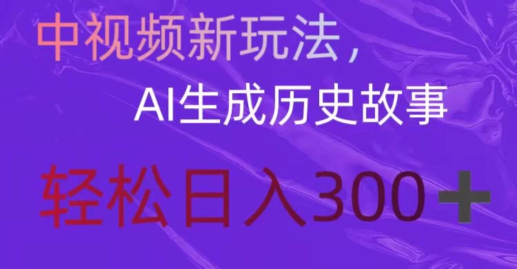 中视频新玩法，AI生成历史故事，轻松日入300＋CityMate项目资源网项目资源网