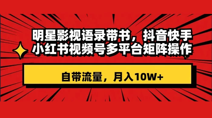 明星影视语录带书，抖音快手小红书视频号多平台矩阵操作，自带流量，月入 10W+CityMate项目资源网项目资源网