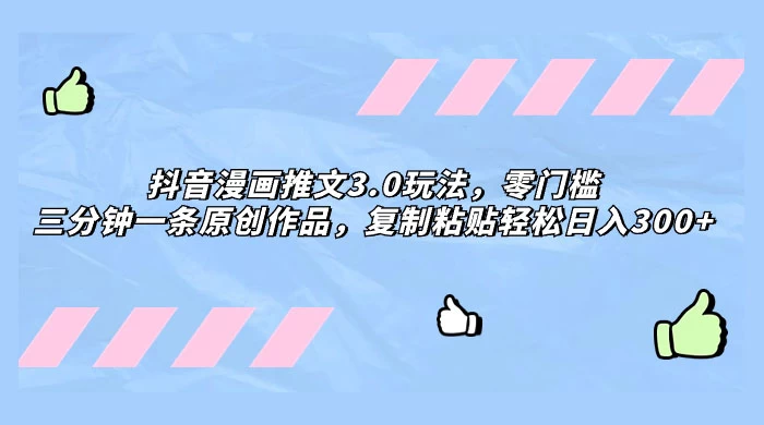 抖音漫画推文 3.0 玩法，零门槛，三分钟一条原创作品，复制粘贴轻松日入 300+CityMate项目资源网项目资源网