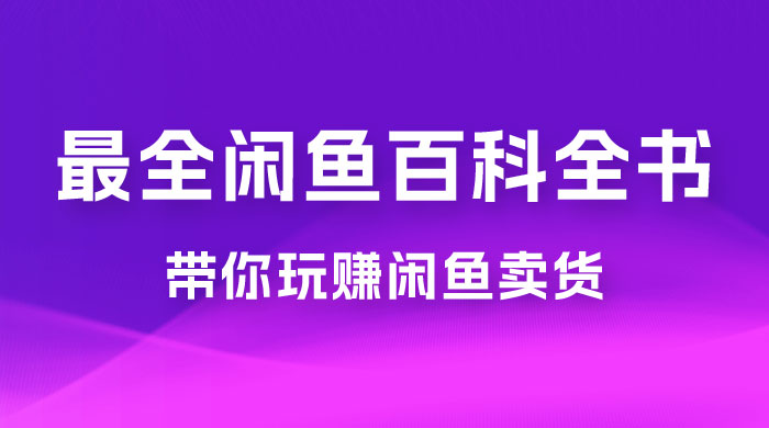 全网最全闲鱼百科全书，全文 13 万字左右，带你玩赚闲鱼卖货，从 0 到月入过万CityMate项目资源网项目资源网