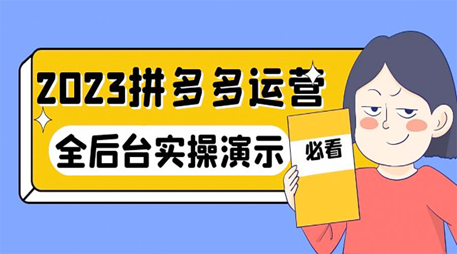 2023 拼多多 · 运营:14 节干货实战课,全后台实操演示 2023 拼多多 · 运营:14 节干货实战课,全后台实操演示