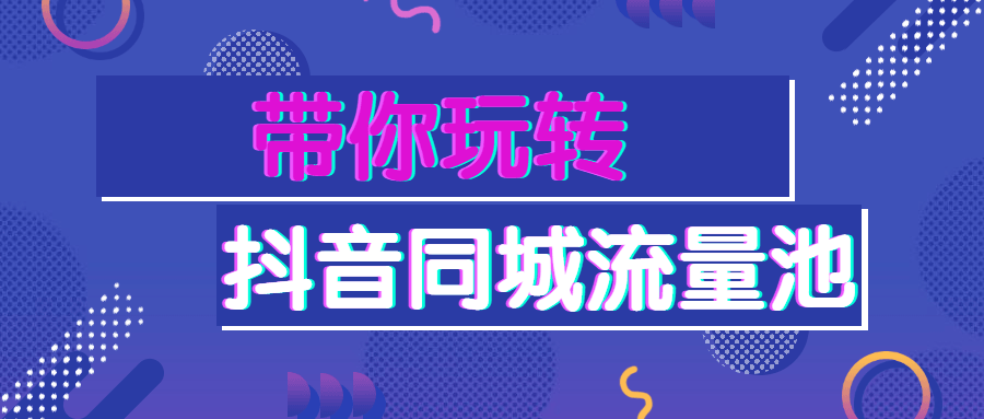 带你玩转抖音同城流量池 - 项目资源网