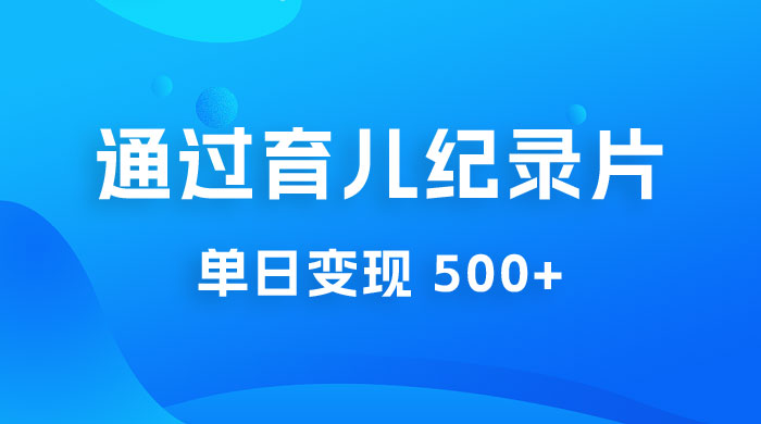 一单 29.9 元，通过育儿纪录片单日变现 500+，一部手机即可操作，0 成本变现CityMate项目资源网项目资源网