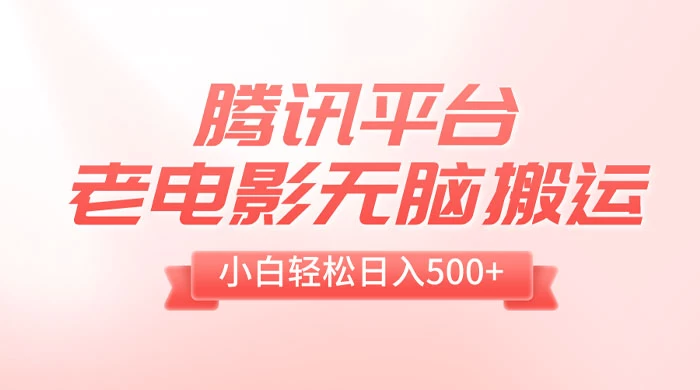 腾讯平台老电影无脑搬运，小白轻松日入 500+（附 1T 电影资源）CityMate项目资源网项目资源网