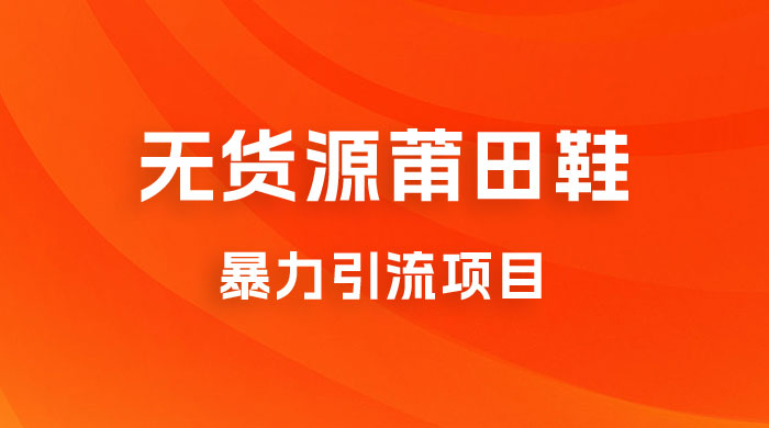 无货源莆田鞋暴力引流项目，新手小白也可操作日入 1000+CityMate项目资源网项目资源网
