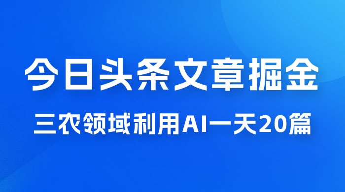 外面卖 1980 的今日头条文章掘金，三农领域利用 AI 一天 20 篇，轻松月入过万CityMate项目资源网项目资源网