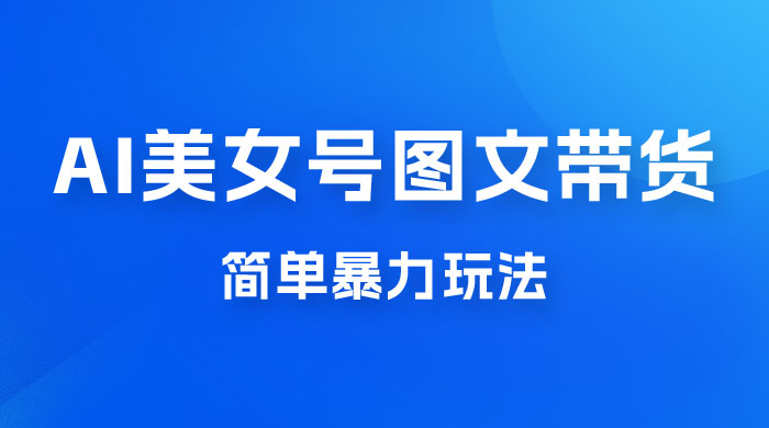抖音 AI 美女号图文带货，简单暴力玩法，轻松月入五位数CityMate项目资源网项目资源网