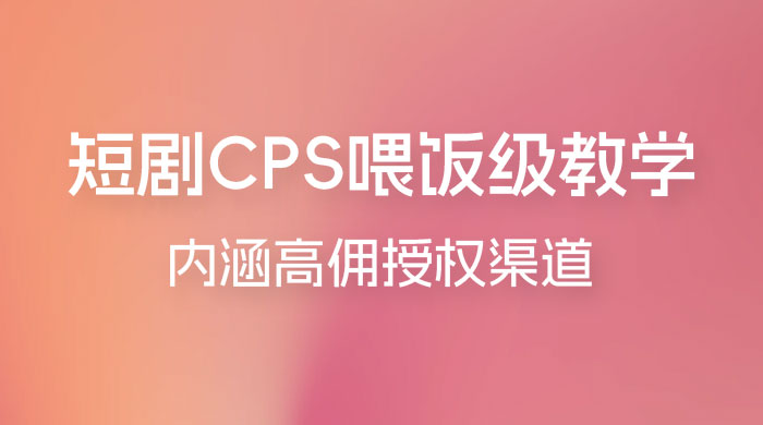 短剧 CPS 喂饭级教学，内涵高佣授权渠道CityMate项目资源网项目资源网