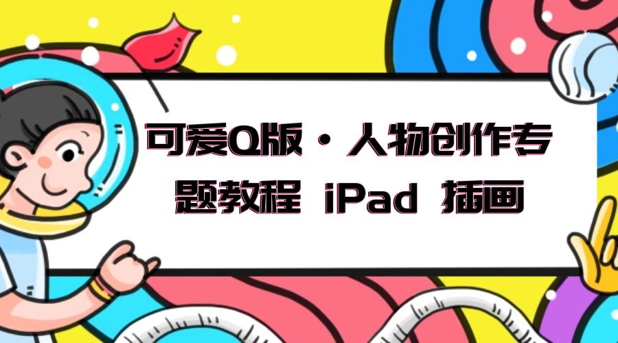 可爱 Q 版 · 人物创作专题教程 iPad 插画：萌系色彩与 Q 版人物课程CityMate项目资源网项目资源网