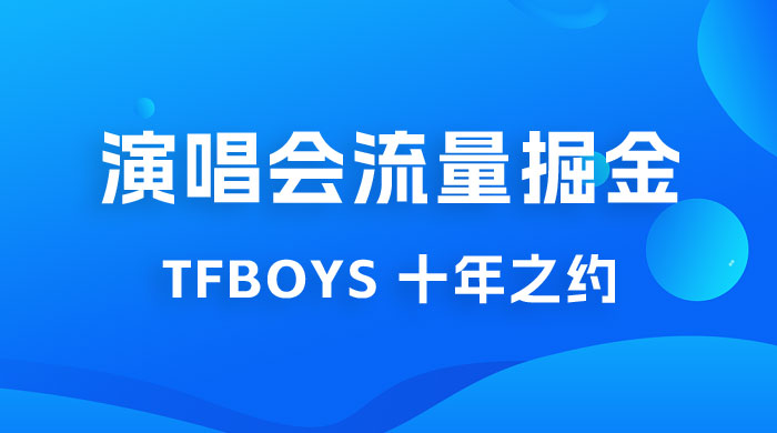 八月必做的项目：靠最近非常火的 TFBOYS 十年之约演唱会流量掘金CityMate项目资源网项目资源网