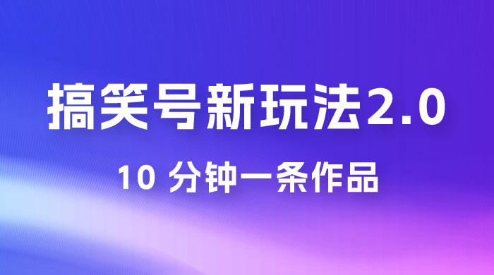 搞笑号新玩法 2.0，10 分钟一条作品，3 种变现方式，1 部手机即可操作，涨粉变现两不误CityMate项目资源网项目资源网