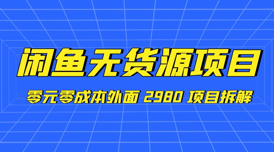 闲鱼无货源项目：零元零成本外面 2980 项目拆解CityMate项目资源网项目资源网