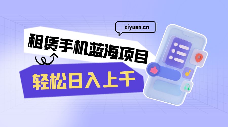租赁手机蓝海项目：轻松日入上千，小白0成本直接上手CityMate项目资源网项目资源网