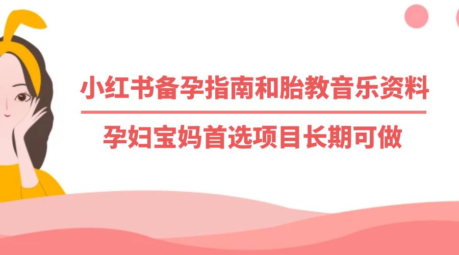 小红书备孕指南和胎教音乐资料：孕妇宝妈首选项目长期可做CityMate项目资源网项目资源网