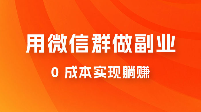 微信群副业裂变玩法，用微信群做副业，0 成本实现躺赚CityMate项目资源网项目资源网