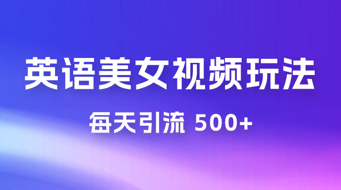 尤物计划学英语美女视频玩法拆解，每天引流 500+CityMate项目资源网项目资源网