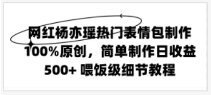 网红杨亦瑶热门表情包制作，100%原创，简单制作日收益500+ 喂饭级教程CityMate项目资源网项目资源网