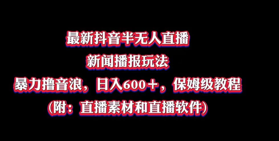 最新抖音半无人直播新闻播报玩法，暴力撸音浪，日入600＋，保姆级教程，附：直播素材和直播软件CityMate项目资源网项目资源网