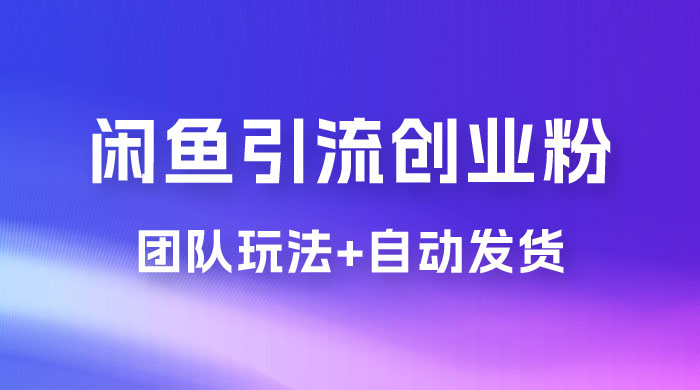 暴力引流，无脑搬运，闲鱼创业粉引流一天 200+，更新全自动发货的团队闭环模式CityMate项目资源网项目资源网