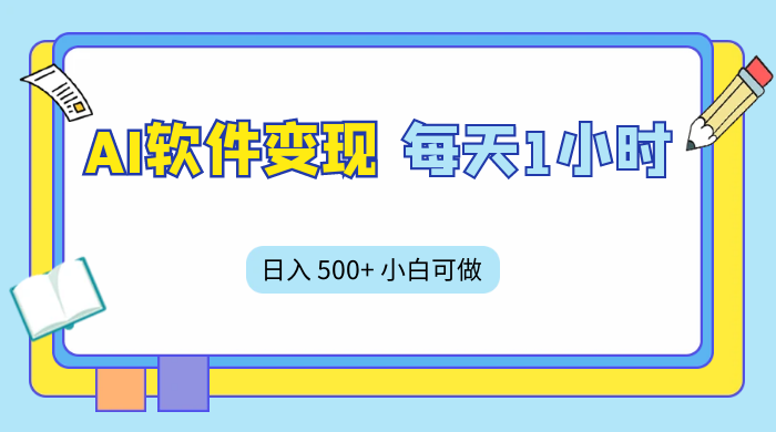 AI 软件变现，每天 1 小时，日入 500+ 小白可做，手机操作 - 项目资源网