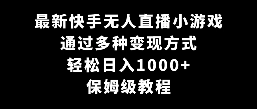 最新快手无人直播小游戏，多种变现方式，轻松日入1000+，保姆级教程CityMate项目资源网项目资源网