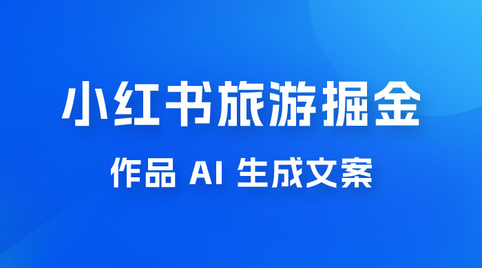 小红书旅游掘金计划，三分钟一个作品，AI 一键生成文案，宝妈轻松日入300+CityMate项目资源网项目资源网