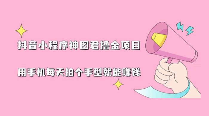 抖音小程序神图君撸金项目：用手机每天拍个手型挂载一下小程序就能赚钱CityMate项目资源网项目资源网