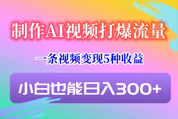 制作AI视频打爆流量，一条视频变现5种收益，小白也能日入300+CityMate项目资源网项目资源网