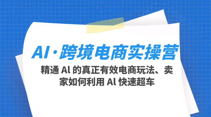 AI · 跨境电商实操营：精通 Al 的真正有效电商玩法、卖家如何利用 Al 快速超车CityMate项目资源网项目资源网