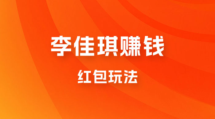 李佳琪赚钱红包玩法,一天轻轻松松 1000+,多种变现 李佳琪赚钱红包玩法,一天轻轻松松 1000+,多种变现