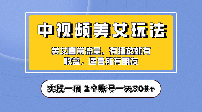 中视频美女号项目拆解：实操一天 300+ 保姆级教程助力你快速成单！CityMate项目资源网项目资源网