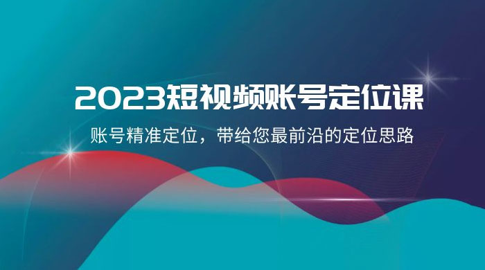 2023 短视频账号 · 定位课，账号精准定位，带给您最前沿的定位思路（21 节课）CityMate项目资源网项目资源网