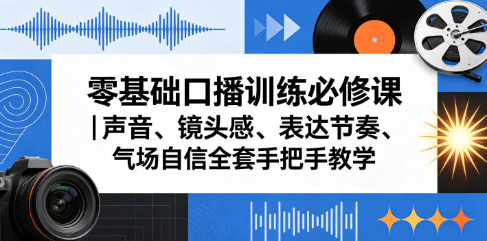 零基础口播训练必修课｜声音、镜头感、表达节奏、气场自信全套手把手教学CityMate项目资源网项目资源网
