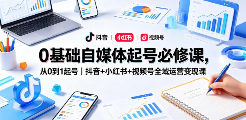 0基础自媒体起号必修课，从0到1起号｜抖音+小红书+视频号全域运营变现课CityMate项目资源网项目资源网