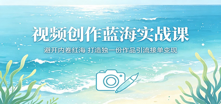 视频创作蓝海实战课：避开内卷红海，打造独一份作品引流接单变现CityMate项目资源网项目资源网