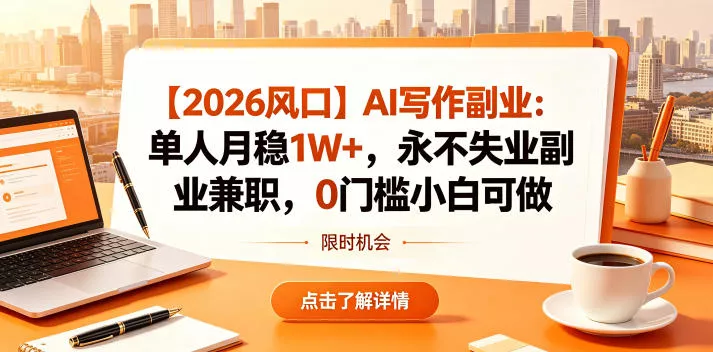 【2026风口】AI写作副业：单人月稳1W+，永不失业副业兼职，0门槛小白可做【揭秘】CityMate项目资源网项目资源网