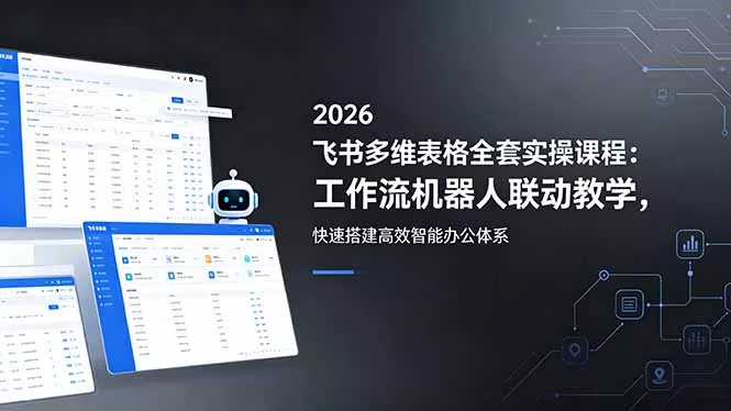2026飞书多维表格全套实操课程：工作流机器人联动教学，快速搭建高效智能办公体系CityMate项目资源网项目资源网