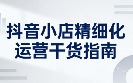 无缺·抖音店铺精细化运营干货指南新版(更新5月)CityMate项目资源网项目资源网
