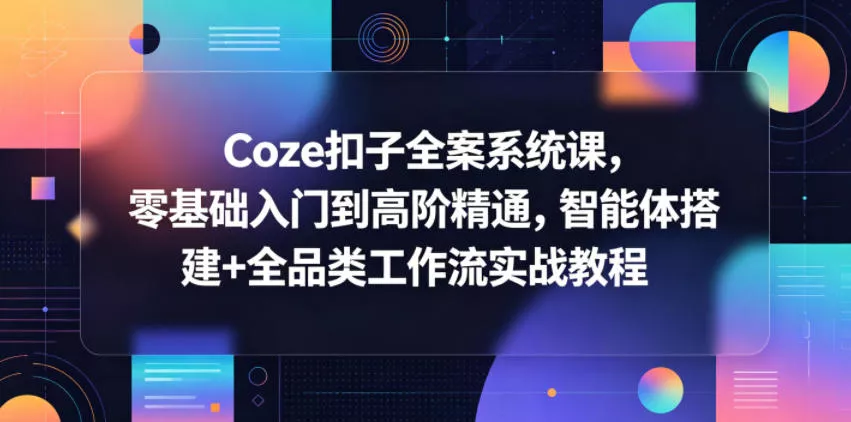 Coze扣子全案系统课，零基础入门到高阶精通，智能体搭建+全品类工作流实战教程CityMate项目资源网项目资源网