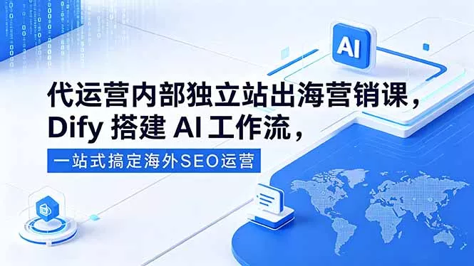 代运营内部独立站出海营销课，Dify搭建AI工作流，一站式搞定海外SEO运营CityMate项目资源网项目资源网