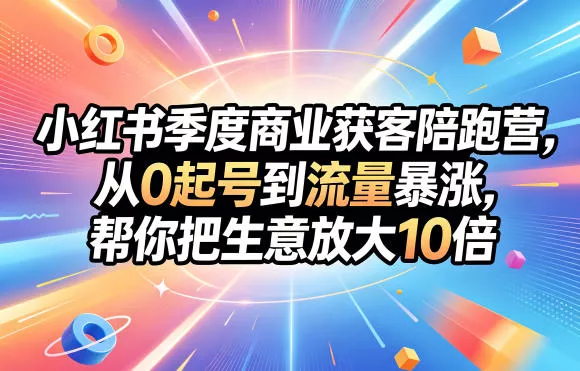 小红书季度商业获客陪跑营，从0起号到流量暴涨，帮你把生意放大10倍CityMate项目资源网项目资源网