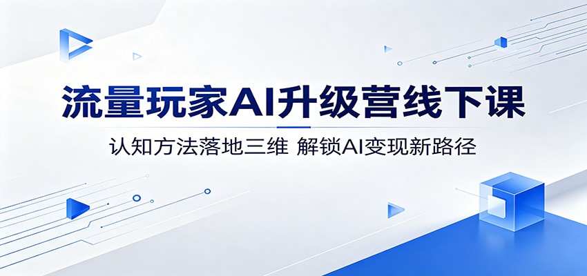 流量玩家AI升级营线下课：认知方法落地三维，解锁AI变现新路径CityMate项目资源网项目资源网