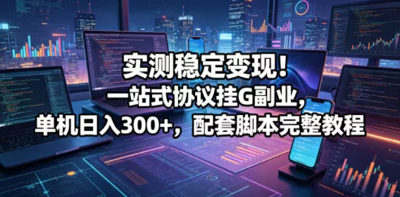 实测稳定变现！一站式协议挂G副业，单机日入300+，配套脚本完整教程【揭秘】CityMate项目资源网项目资源网