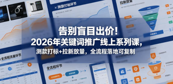 告别盲目出价！2026年关键词推广线上系列课，测款打标+拉新放量，全流程落地可复制CityMate项目资源网项目资源网